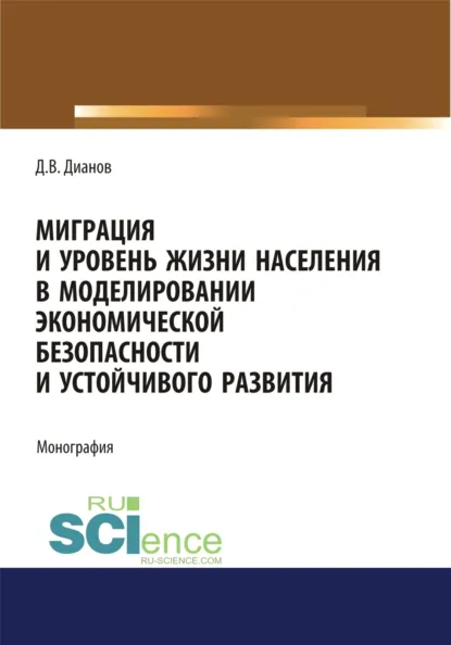 Обложка книги Миграция и уровень жизни населения в моделировании экономической безопасности и устойчивого развития. (Аспирантура, Бакалавриат, Магистратура). Монография., Дмитрий Владимирович Дианов