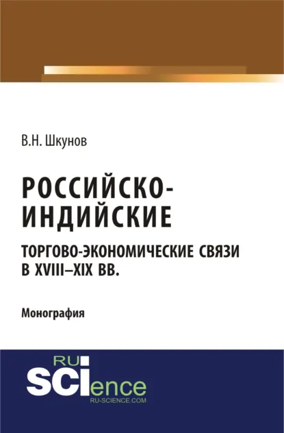 Обложка книги Российско-индийские торгово-экономические связи в XVIII – XIX вв.. (Аспирантура). (Монография), Владимир Николаевич Шкунов