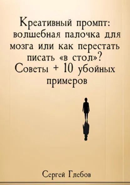 Обложка книги Креативный промпт: волшебная палочка для мозга или как перестать писать «в стол»? Советы + 10 убойных примеров, Сергей Глебов