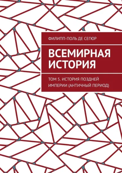 Обложка книги Всемирная история. Том 5. История поздней империи (Античный период), Филипп-Поль де Сегюр