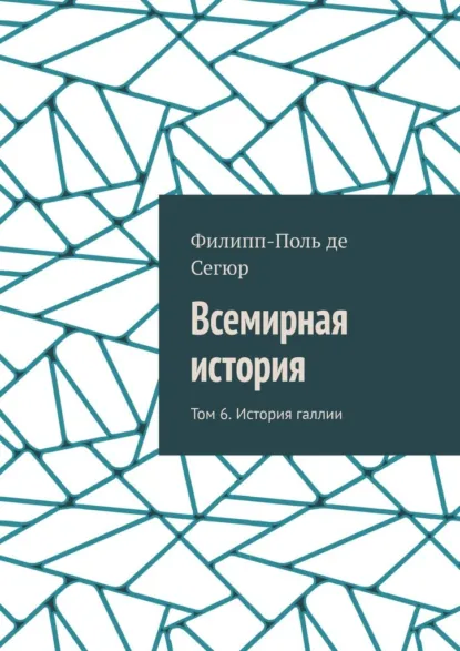 Обложка книги Всемирная история. Том 6. История галлии, Филипп-Поль де Сегюр