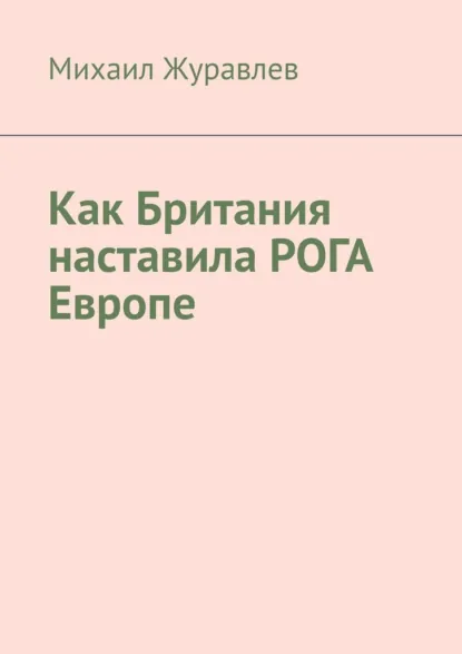 Обложка книги Как Британия наставила РОГА Европе, Михаил Журавлев
