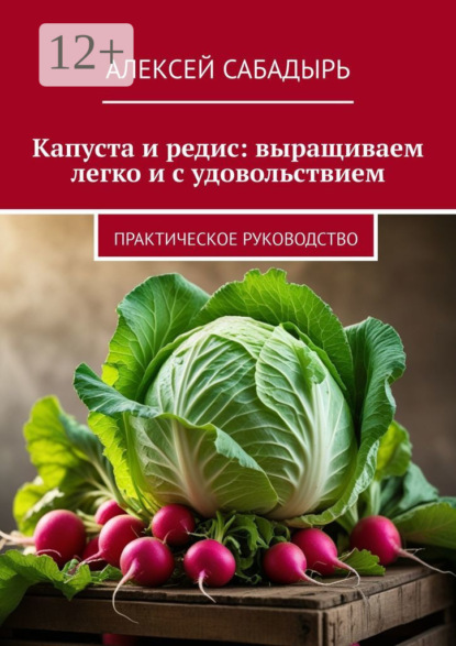 

Капуста и редис: выращиваем легко и с удовольствием. Практическое руководство
