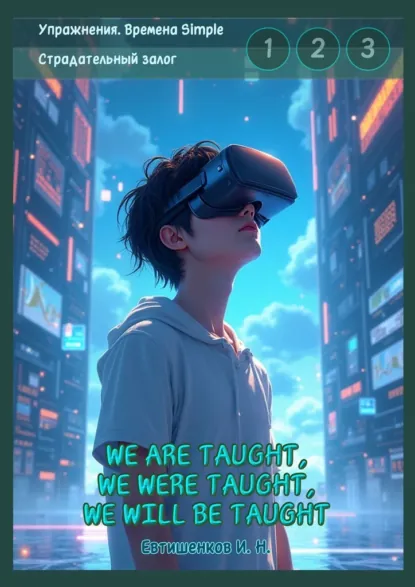 Обложка книги Упражнения. Времена Simple. Страдательный залог. We are taught, we were taught, we will be taught. Обобщение трёх времён, активные упражнения, Игорь Николаевич Евтишенков