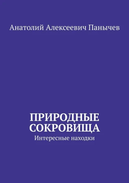 Обложка книги Природные сокровища. Интересные находки, Анатолий Алексеевич Панычев