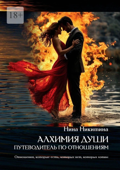 Обложка книги Алхимия души: путеводитель по отношениям. Отношения которые есть, которых нет, которых хотим, Нина Никитина