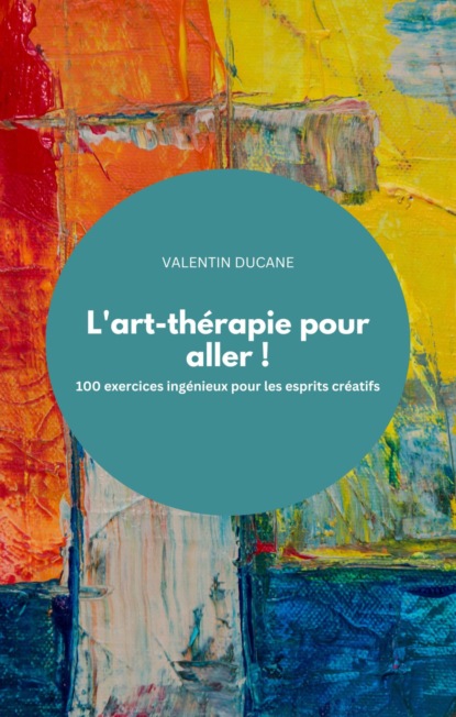 L'art-thérapie pour aller ! 100 exercices ingénieux pour les esprits créatifs