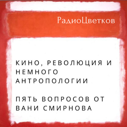 Кино, революция и немного антропологии.  Пять вопросов от Вани Смирнова