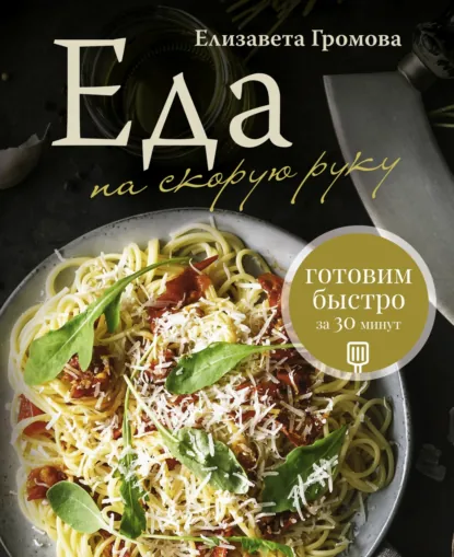 Обложка книги Еда на скорую руку. Готовим быстро за 30 минут, Елизавета Громова