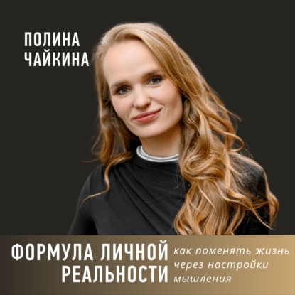 Формула личной реальности. Как поменять жизнь через настройки мышления.