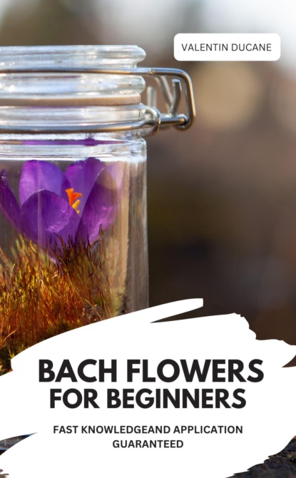 BACH FLOWERS FOR BEGINNERS –  FAST KNOWLEDGE AND APPLICATION GUARANTEED