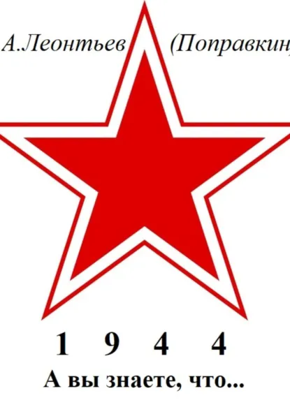 Обложка книги А вы знаете, что в 1944 году, Алексей Анатольевич Леонтьев(Поправкин)