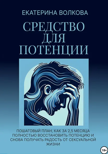 Обложка книги Средство для потенции. Как за 2,5 месяца полностью восстановить потенцию и снова получать радость от сексуальной жизни, Екатерина Волкова