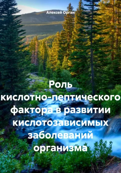 Обложка книги Роль кислотно-пептического фактора в развитии кислотозависимых заболеваний организма, Алексей Николаевич Орган