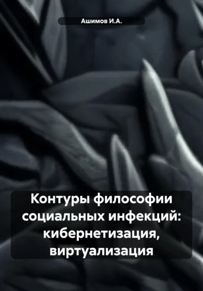 Обложка книги Контуры философии социальных инфекций: кибернетизация, виртуализация, Ашимов И.А.