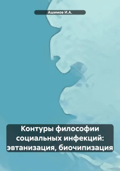 Обложка книги Контуры философии социальных инфекций: эвтанизация, биочипизация, Ашимов И.А.