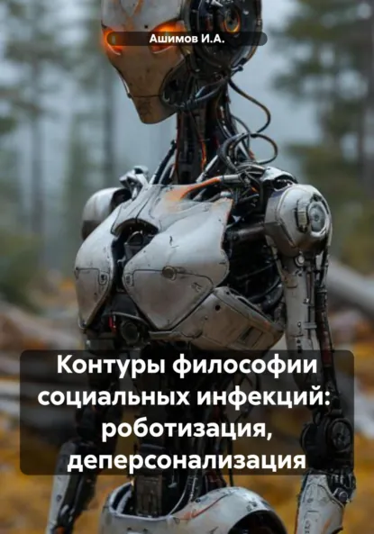 Обложка книги Контуры философии социальных инфекций: роботизация, деперсонализация, Ашимов И.А.
