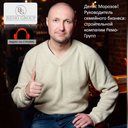 Денис Морозов! Руководитель семейного бизнеса: строительной компании Ремо-Групп