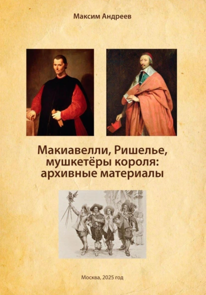 Обложка книги Макиавелли, Ришелье и мушкетеры короля: архивные материалы, Александр Радьевич Андреев