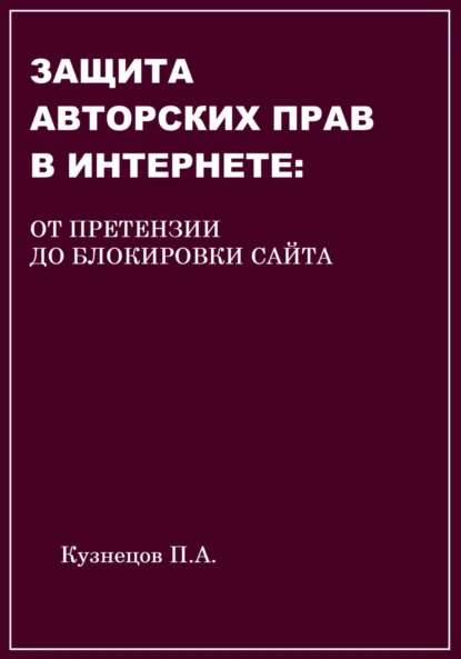 Обложка книги Защита авторских прав в Интернете: от претензии до блокировки сайта, Павел Кузнецов