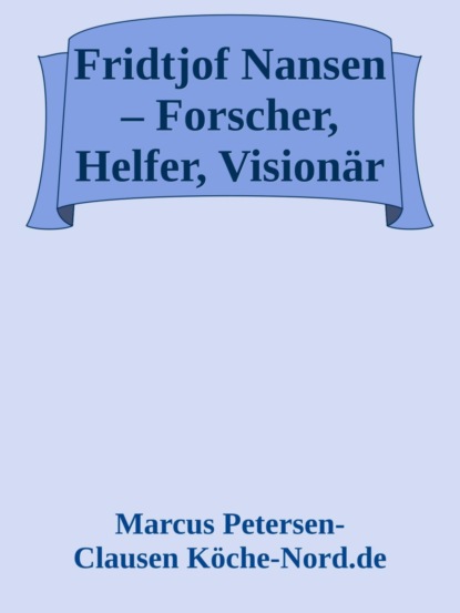 Fridtjof Nansen – Forscher, Helfer, Visionär