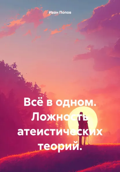 Обложка книги Всё в одном. Ложность атеистических теорий, Иван Попов