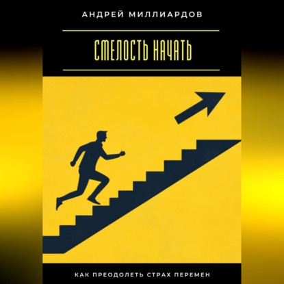 Смелость начать. Как преодолеть страх перемен