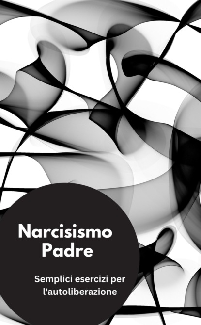 Narcisismo Padre- Semplici esercizi per l'autoliberazione