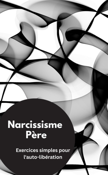 Narcissisme Père- Exercices simples pour l'auto-libération