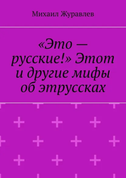 Обложка книги «Это – русские!» Этот и другие мифы об этруссках, Михаил Журавлев