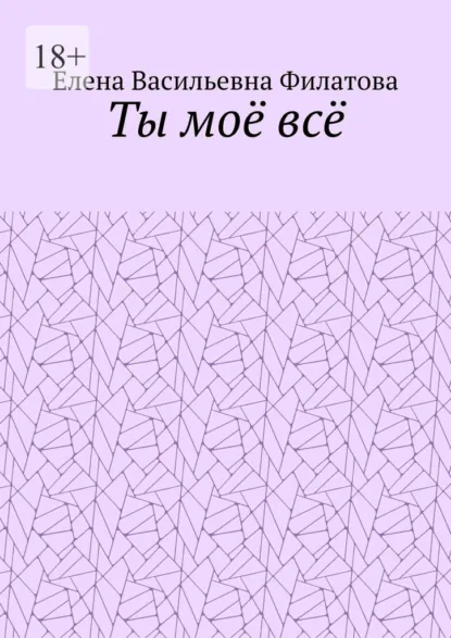 Обложка книги Ты моё всё, Елена Васильевна Филатова