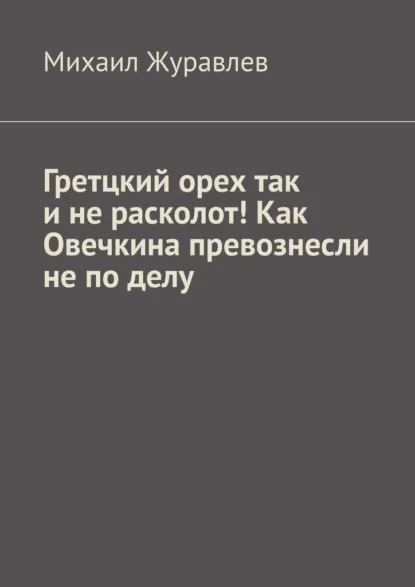 Обложка книги Гретцкий орех так и не расколот! Как Овечкина превознесли не по делу., Михаил Журавлев