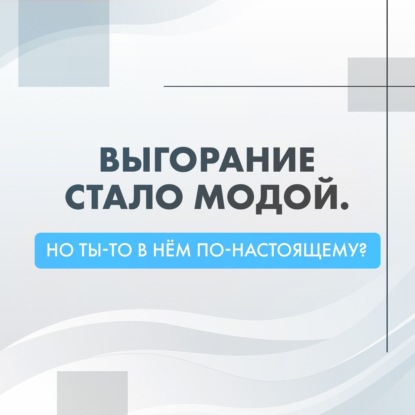Сегодня выгорание словно модный лейбл.