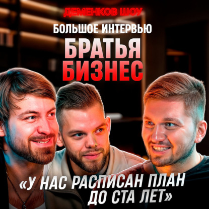 Братья Бизнес — Большое интервью | Деменков Шоу #1 (Аудио)