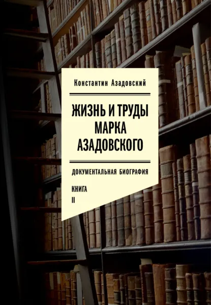 Обложка книги Жизнь и труды Марка Азадовского. Книга II, Константин Азадовский
