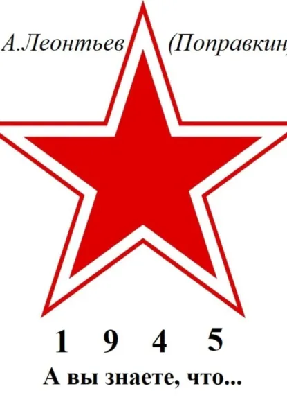 Обложка книги А вы знаете, что в 1945 году, Алексей Анатольевич Леонтьев(Поправкин)