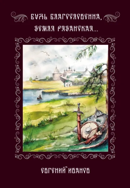 Обложка книги Будь благословенна, земля Рязанская…, Евгений Иванов