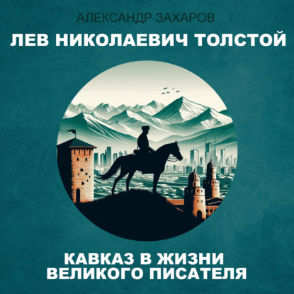 Лев Николаевич Толстой. Кавказ в жизни великого писателя