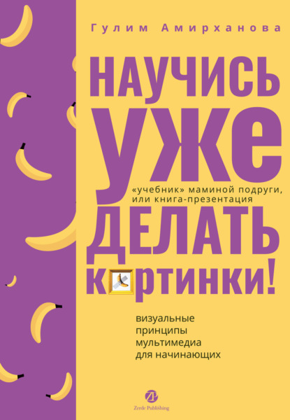 Научись уже делать картинки! «Учебник» маминой подруги, или Книга-презентация. Визуальные принципы мультимедиа для начинающих