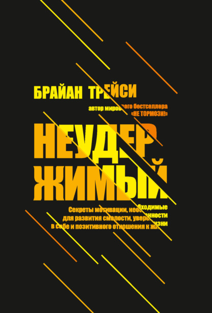 Неудержимый. Секреты мотивации, необходимые для развития смелости, уверенности в себе и позитивного отношения к жизни