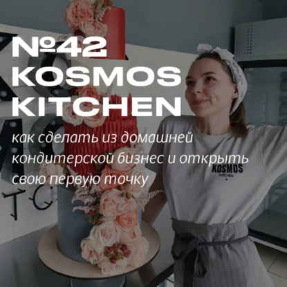 42. Kosmos Kitchen. Как из домашней кухни открыть кондитерскую в Москве