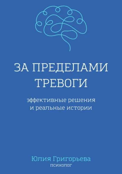 Обложка книги За пределами тревоги. Эффективные решения и реальные истории, Юлия Григорьева