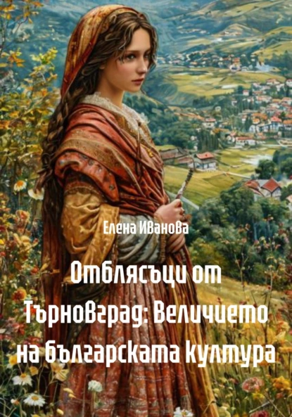 Обложка книги Отблясъци от Търновград: Величието на българската култура, Елена Иванова