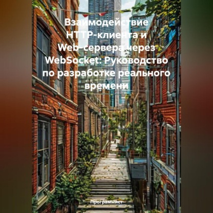 

Взаимодействие HTTP-клиента и Web-сервера через WebSocket: Руководство по разработке реального времени