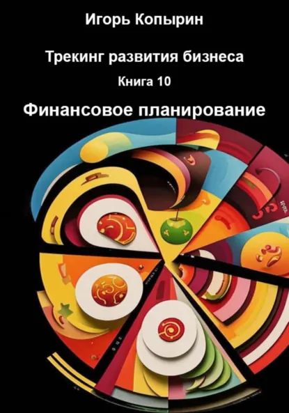 Обложка книги Трекинг развития бизнеса. Книга 10. Финансовое планирование, Игорь Борисович Копырин