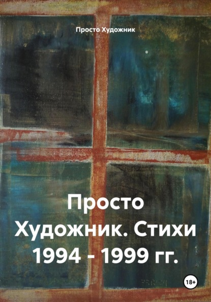

Просто Художник. Стихи 1994 – 1999 гг.