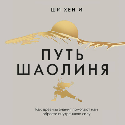 Путь Шаолиня. Как древние знания помогают нам обрести внутреннюю силу