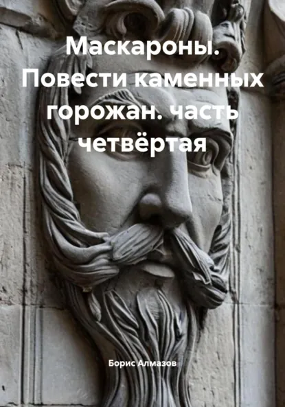 Обложка книги Маскароны. Повести каменных горожан. Часть четвёртая, Борис Александрович Алмазов