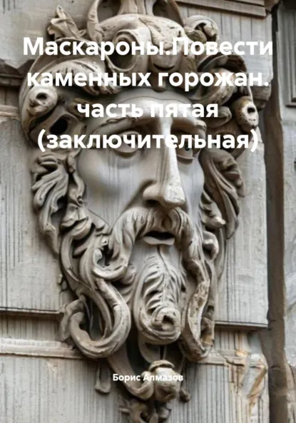 Обложка книги Маскароны. Повести каменных горожан. Часть пятая (заключительная), Борис Александрович Алмазов