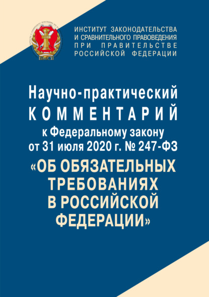 

Научно-практический комментарий к Федеральному закону от 31 июля 2020 г. № 247-ФЗ «Об обязательных требованиях в Российской Федерации»
